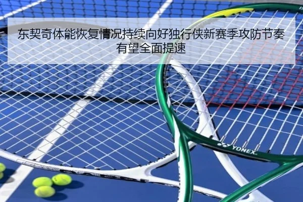 东契奇体能恢复情况持续向好独行侠新赛季攻防节奏有望全面提速