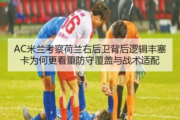 AC米兰考察荷兰右后卫背后逻辑丰塞卡为何更看重防守覆盖与战术适配